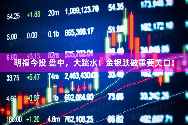明福今投 盘中，大跳水！金银跌破重要关口！